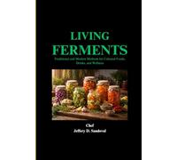 LIVING FERMENTS: Traditional and Modern Methods for Cultured Foods, Drinks, and Wellness