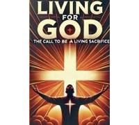 Living For God The Call To Be A Living Sacrifice