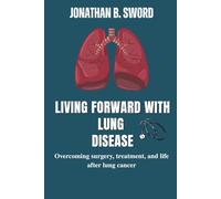 Living Forward With Lung Disease: Overcoming Surgery, Treatment, and Life After Lung Cancer