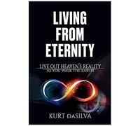 Living From Eternity: Live Out Heaven's Reality As You Walk The Earth