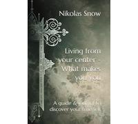 Living from your center - What makes you you: A guide to discover your true self