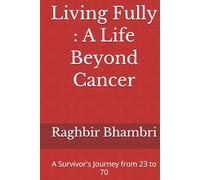 Living Fully : A Life Beyond Cancer: A Survivor's Journey from 23 to 70