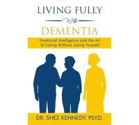 Living Fully With Dememtia: Emotional Intelligence and the Art of Caring Without Losing Yourself