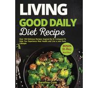 Living Good Daily Diet Recipes: Over 100 Delicious Recipes Inspired By Dr. Livingood To Help You Experience Real Health and Live a non-Toxic Lifestyle