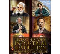 Living history: Industrial Revolution - Told By Heroes and Villains: The Ultimate Guide to the Industrial Revolution Told By Those Who Were There