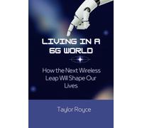 Living in a 6G World: How the Next Wireless Leap Will Shape Our Lives