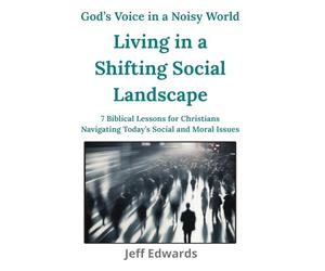 Living in a Shifting Social Landscape: 7 Biblical Lessons for Christians Navigating Today’s Social and Moral Issues