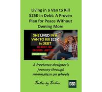 Living in a Van to Kill $25K in Debt: A Proven Plan for Peace Without Owning More: A freelance designer's journey through minimalism on wheels