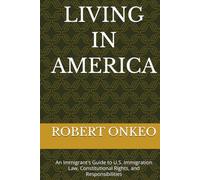 LIVING IN AMERICA: An Immigrant's Guide to U.S. Immigration Law, Constitutional Rights, and Responsibilities