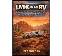 Living in an RV: Stationary, Part-Time, and Full-Time RV Life: A Practical Man's Guide for Independent Living