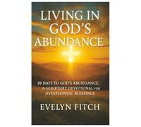 Living in God’s Abundance: 30 Days to God’s Abundance: A Scripture Devotional for Overflowing Blessings