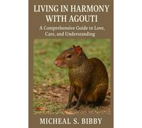 LIVING IN HARMONY WITH AGOUTI: A Comprehensive Guide to Love, Care, and Understanding