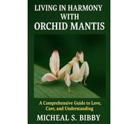 LIVING IN HARMONY WITH ORCHID MANTIS: A Comprehensive Guide to Love, Care, and Understanding