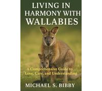 LIVING IN HARMONY WITH WALLABIES: A Comprehensive Guide to Love, Care, and Understanding