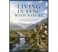 LIVING IN SYNC WITH NATURE How Human Ingenuity Learned to Work with the Natural World: Oversized 8.25 x 11 inches Coffee Table Book with 37 bespoke full-page, full-color Visual Plates