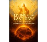 Living in the Last Days: A Practical Guide to Understanding Biblical Prophecy
