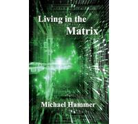Living in the Matrix: Understanding and Freeing Yourself from the Clutches of the Matrix