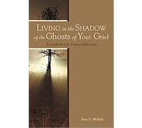 Living in the Shadow of the Ghosts of Your Grief Alan D. Wolfelt (Auteur)