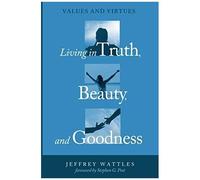 Living In Truth, Beauty, And Goodness