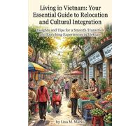 Living in Vietnam: Your Essential Guide to Relocation and Cultural Integration: Insights and Tips for a Smooth Transition and Enriching Experience in Vietnam