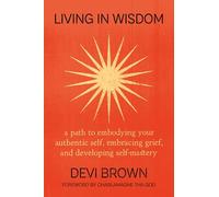 Living in Wisdom: A Path to Embodying Your Authentic Self, Embracing Grief, and Developing Self-Mastery