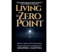 LIVING IN ZERO POINT: Mastering Quantum Neutrality and Timeless Creatio: Series 9 Quantum Embodiment Phase II The Expansion Book 12
