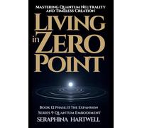 LIVING IN ZERO POINT: Mastering Quantum Neutrality and Timeless Creatio: Series 9 Quantum Embodiment Phase II The Expansion Book 12