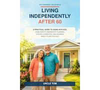 Living Independently After 60: A Practical Guide to Aging in Place, Home Safety, Emergency Planning, Staying Connected, and Knowing When to Ask for Help