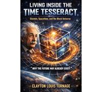 Living Inside the Time Tesseract: Einstein, Spacetime, and the Block Universe - “Why the Future May Already Exist!”