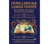 LIVING LANGUAGE FROM WORDS TO FLUENCY / LANGUE VIVANTE DES MOTS À LA MAÎTRISE: Mastering English Through Everyday Expressions / Maîtriser l'anglais à travers les expressions quotidiennes