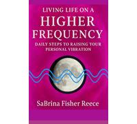 Living Life On A Higher Frequency: Daily Steps To Raising Your Personal Vibration