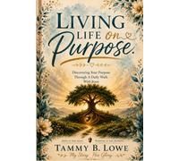 Living Life On Purpose: Discovering Your Purpose Through A Daily Walk With Jesus