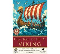 Living Like a Viking: Daily Life, Myths, and Adventures in the Viking Age: Viking Life for Teens Explained - Longhouses, Gods, Laws, Raids, and Daily Survival in the Viking Age