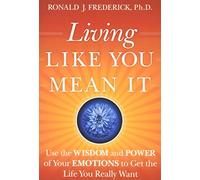 Living Like You Mean It: Use the Wisdom and Power of Your Emotions to Get the Life You Really Want