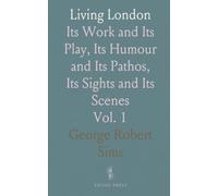Living London: Its Work and Its Play, Its Humour and Its Pathos, Its Sights and Its Scenes