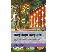 Living Longer, Living Better: Holistic Insights and Biohacks to Transform Your Aging