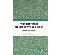 Living Martyrs In Late Antiquity And Beyond