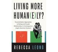 Living More Human(E)Ly?: Towards Better Approaches To Dating And Couple Relationships In Contemporary Anglo-American Contexts Paperback Book By Rebecca Leong