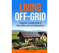 Living Off-Grid: A Beginner-Friendly Guide To Solar, Water, and Food Independence
