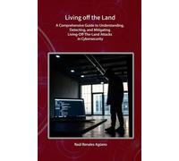Living off the Land: A Comprehensive Guide to Understanding, Detecting, and Mitigating Living-Off-The-Land Attacks in Cybersecurity