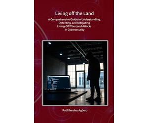 Living off the Land: A Comprehensive Guide to Understanding, Detecting, and Mitigating Living-Off-The-Land Attacks in Cybersecurity