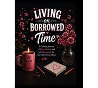 Living on Borrowed Time: A Chronic Illness Coloring Book for Adults with Uplifting Affirmations for Hope, Healing, Rest, Resilience and ... For Adults Surviving Chronic Illness
