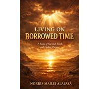 Living on borrowed time: A story of Survival, Faith and Finding Purpose