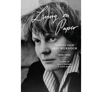 Living on Paper: Letters from Iris Murdoch, 1934 1995