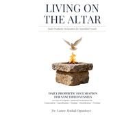 LIVING ON THE ALTAR: Daily Prophetic Declaration for Sanctified Vessels 120 Days of Scripture-Anchored Declarations for Consecration · Sanctification · Purging · Detoxification · Freedom