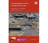 Living Opposite To The Hospital Of St John: Excavations In Medieval Northampton 2014