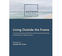 Living Outside the Frame: A trauma-informed workbook for deconstructing Christianity and healing from religious shame