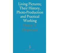 Living Pictures; Their History, Photo-Production and Practical Working: With a Digest of British Patents and Annotated Bibliography