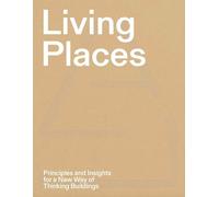 Living Places - Principles and Insights for a New Way of Thinking Buildings