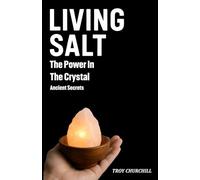 Living Salt - The Hidden Power in the Crystal: Ancient Secrets: A Journey Through History, Mysticism, and Living Rituals to Unlock Abundance, Joy, and Spiritual Connection